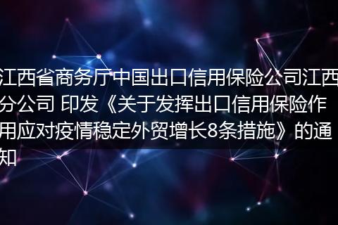 江西省商务厅中国出口信用保险公司江西分公司 印发《关于发挥出口信用保险作用应对疫情稳定外贸增长8条措施》的通知