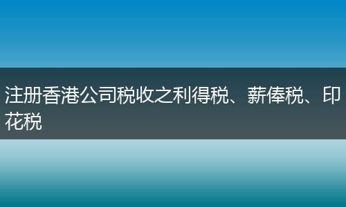 注册香港公司税收之利得税、薪俸税、印花税