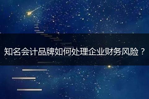 知名会计品牌如何处理企业财务风险？