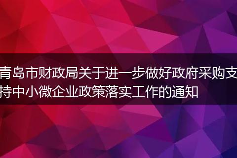 青岛市财政局关于进一步做好政府采购支持中小微企业政策落实工作的通知