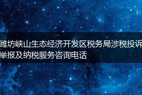 潍坊峡山生态经济开发区税务局涉税投诉举报及纳税服务咨询电话