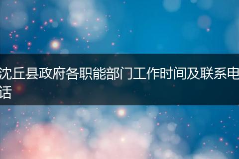 沈丘县政府各职能部门工作时间及联系电话