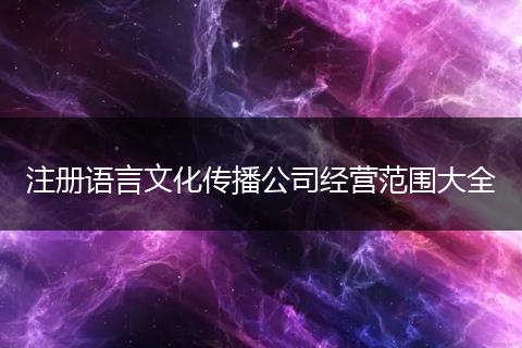 注册语言文化传播公司经营范围大全