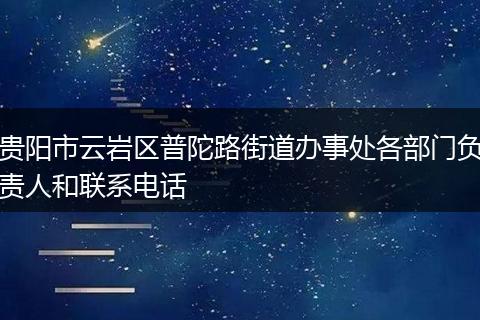 贵阳市云岩区普陀路街道办事处各部门负责人和联系电话