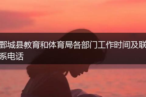 鄄城县教育和体育局各部门工作时间及联系电话