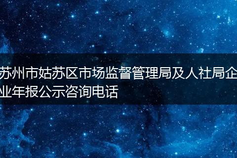 苏州市姑苏区市场监督管理局及人社局企业年报公示咨询电话