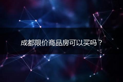 成都限价商品房可以买吗？