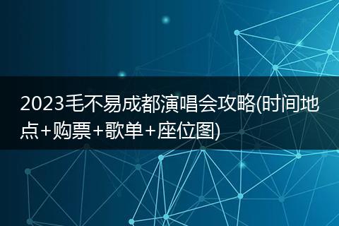 2023毛不易成都演唱会攻略(时间地点+购票+歌单+座位图)