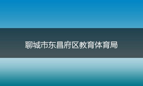 聊城市东昌府区教育体育局