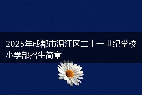 2025年成都市温江区二十一世纪学校小学部招生简章