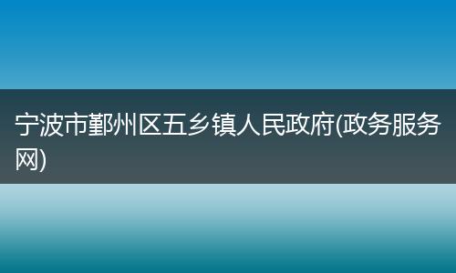宁波市鄞州区五乡镇人民政府(政务服务网)