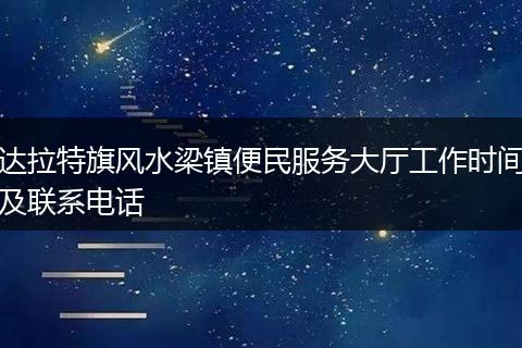 达拉特旗风水梁镇便民服务大厅工作时间及联系电话