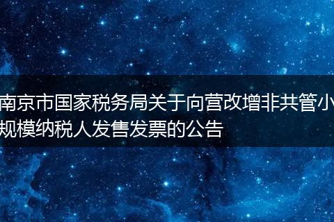南京市国家税务局关于向营改增非共管小规模纳税人发售发票的公告