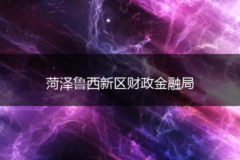 菏泽鲁西新区财政金融局