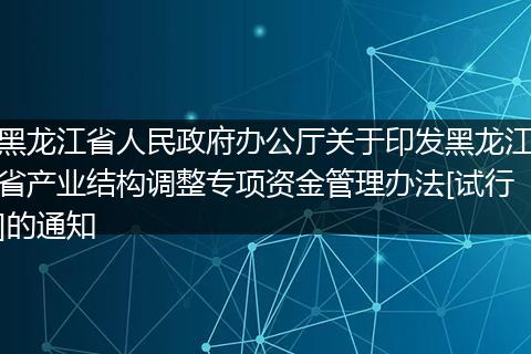 黑龙江省人民政府办公厅关于印发黑龙江省产业结构调整专项资金管理办法[试行]的通知
