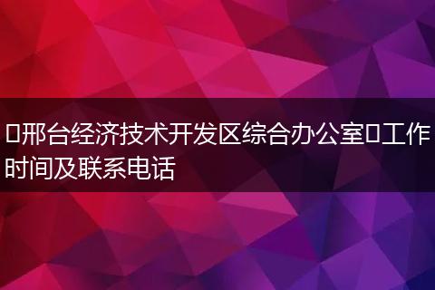 ​邢台经济技术开发区综合办公室​工作时间及联系电话