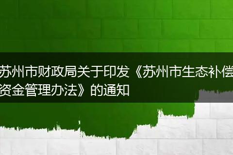 苏州市财政局关于印发《苏州市生态补偿资金管理办法》的通知