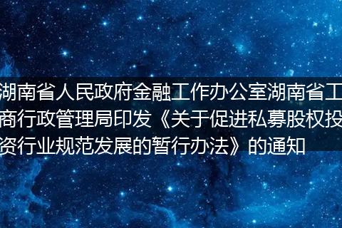 湖南省人民政府金融工作办公室湖南省工商行政管理局印发《关于促进私募股权投资行业规范发展的暂行办法》的通知