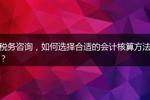 税务咨询，如何选择合适的会计核算方法？