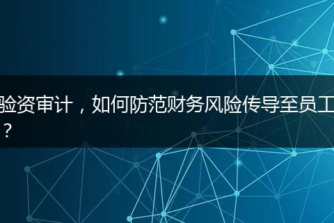 验资审计，如何防范财务风险传导至员工？