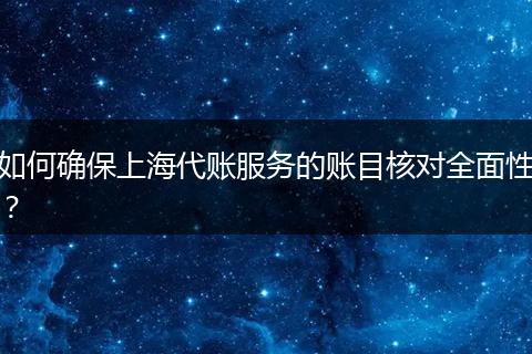 如何确保上海代账服务的账目核对全面性？