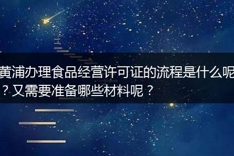 黄浦办理食品经营许可证的流程是什么呢？又需要准备哪些材料呢？