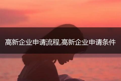 高新企业申请流程,高新企业申请条件
