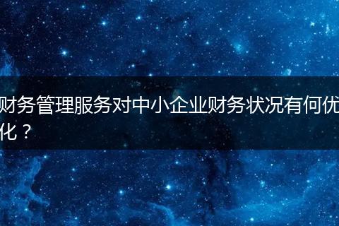 财务管理服务对中小企业财务状况有何优化？