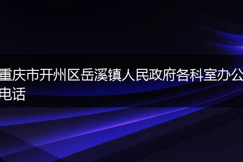 重庆市开州区岳溪镇人民政府各科室办公电话