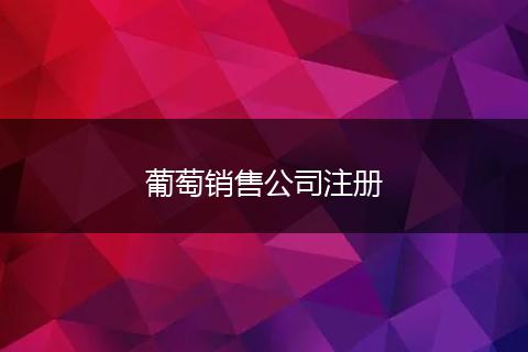 葡萄销售公司注册