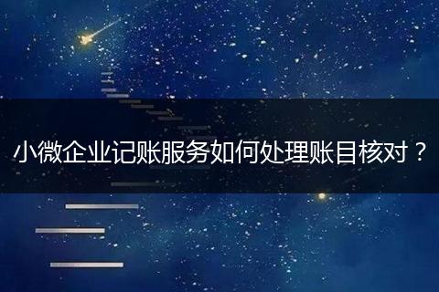 小微企业记账服务如何处理账目核对？