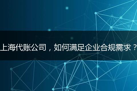 上海代账公司，如何满足企业合规需求？