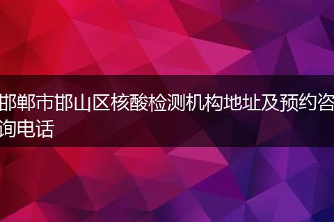 邯郸市邯山区核酸检测机构地址及预约咨询电话