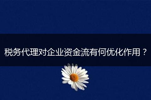 税务代理对企业资金流有何优化作用？