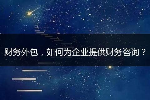 财务外包，如何为企业提供财务咨询？