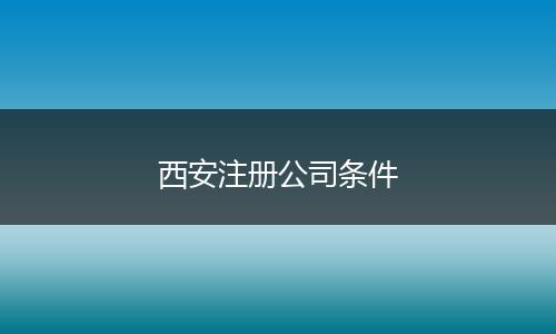 西安注册公司条件