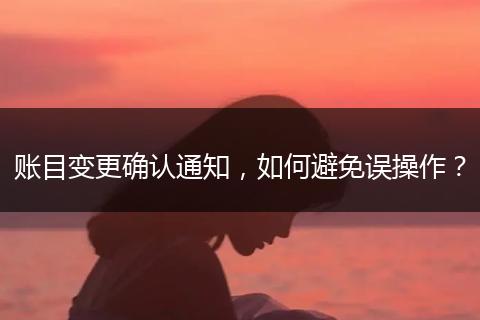 账目变更确认通知，如何避免误操作？