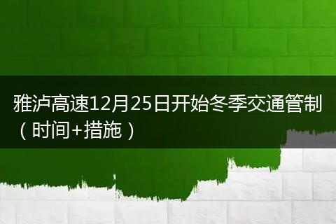 雅泸高速12月25日开始冬季交通管制（时间+措施）