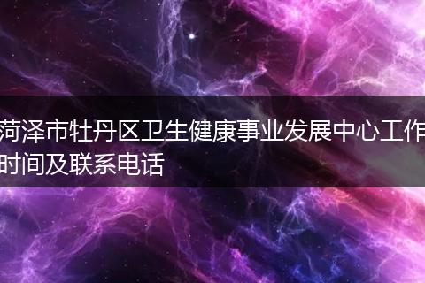菏泽市牡丹区卫生健康事业发展中心工作时间及联系电话