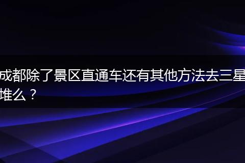 成都除了景区直通车还有其他方法去三星堆么？