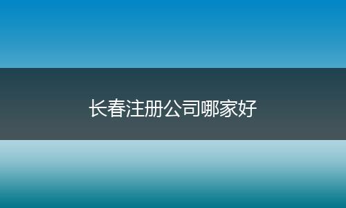 长春注册公司哪家好