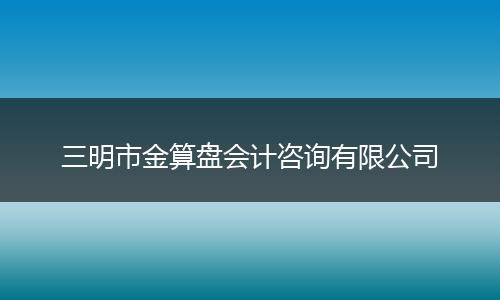 三明市金算盘会计咨询有限公司