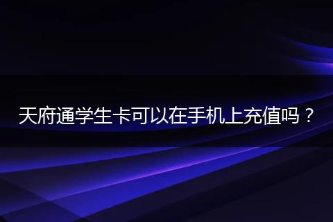 天府通学生卡可以在手机上充值吗？