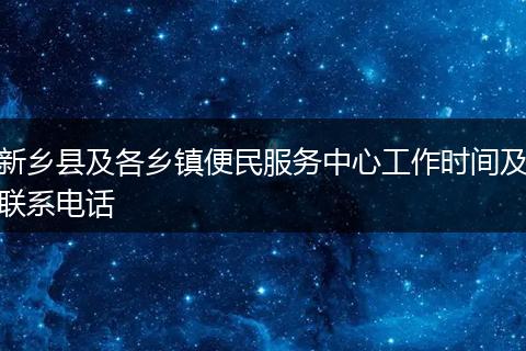 新乡县及各乡镇便民服务中心工作时间及联系电话