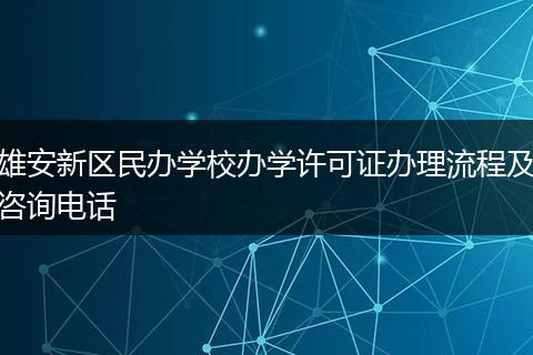 雄安新区民办学校办学许可证办理流程及咨询电话