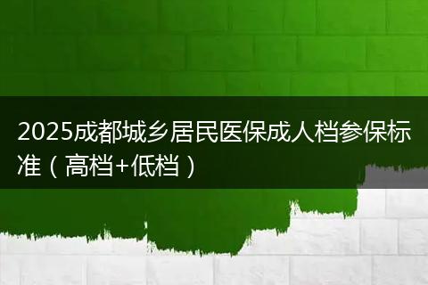 2025成都城乡居民医保成人档参保标准（高档+低档）