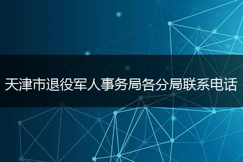 天津市退役军人事务局各分局联系电话