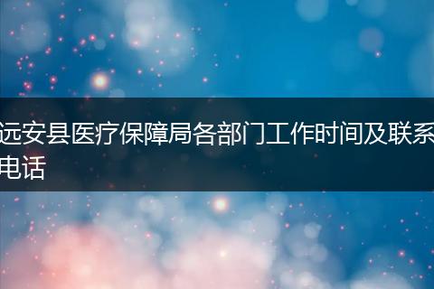 远安县医疗保障局各部门工作时间及联系电话