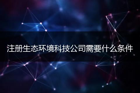 注册生态环境科技公司需要什么条件