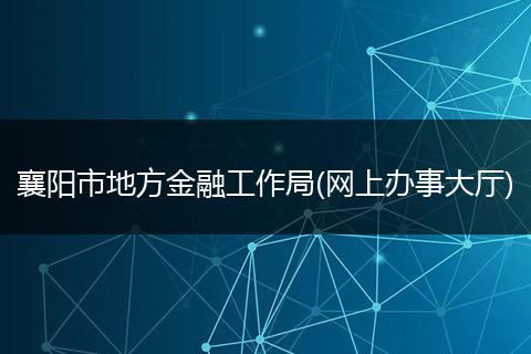 襄阳市地方金融工作局(网上办事大厅)